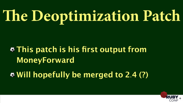 The Deoptimization Patch
⚽ This patch is his ﬁrst output from
MoneyForward
⚽ Will hopefully be merged to 2.4 (?)
