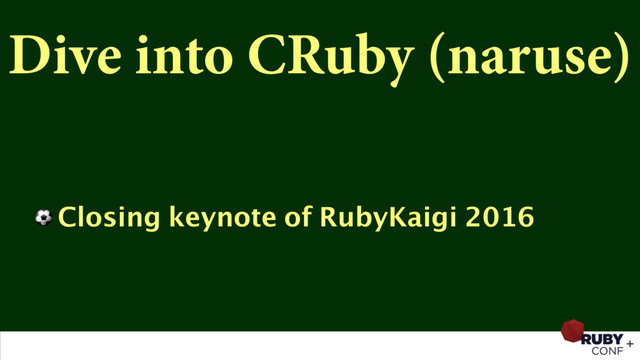 Dive into CRuby (naruse)
⚽ Closing keynote of RubyKaigi 2016

