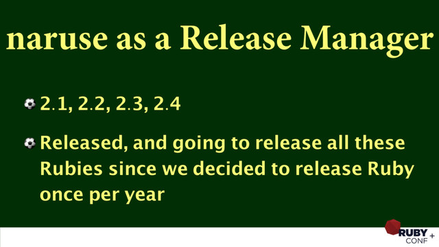 naruse as a Release Manager
⚽ 2.1, 2.2, 2.3, 2.4
⚽ Released, and going to release all these
Rubies since we decided to release Ruby
once per year

