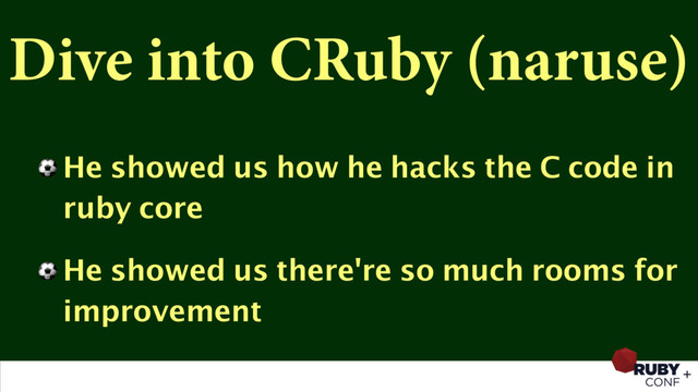 Dive into CRuby (naruse)
⚽ He showed us how he hacks the C code in
ruby core
⚽ He showed us there're so much rooms for
improvement
