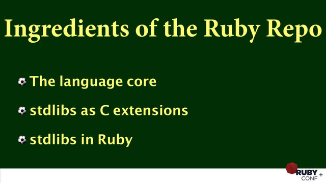 Ingredients of the Ruby Repo
⚽ The language core
⚽ stdlibs as C extensions
⚽ stdlibs in Ruby
