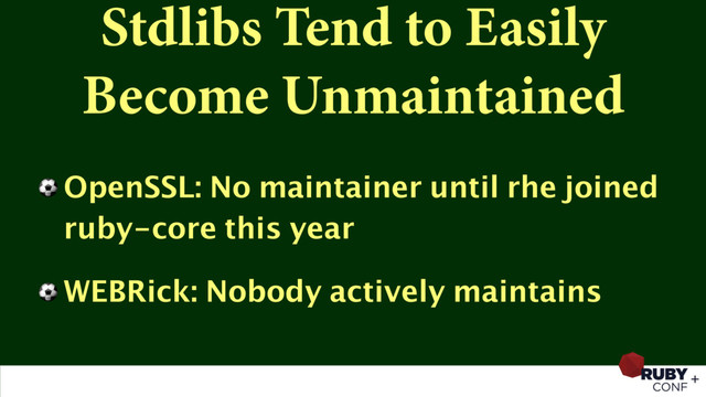 Stdlibs Tend to Easily
Become Unmaintained
⚽ OpenSSL: No maintainer until rhe joined
ruby-core this year
⚽ WEBRick: Nobody actively maintains
