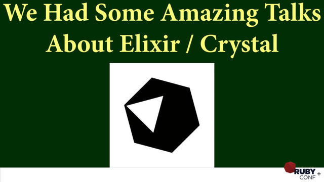 We Had Some Amazing Talks
About Elixir / Crystal
