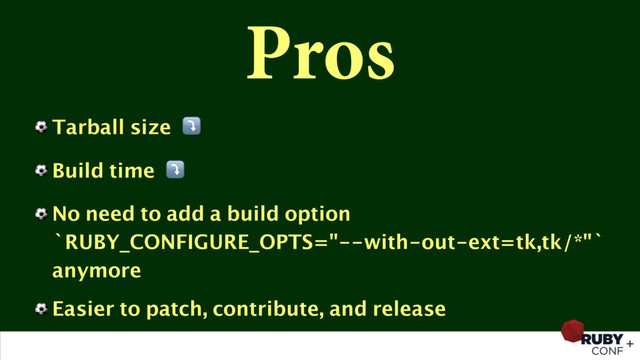Pros
⚽ Tarball size ⤵
⚽ Build time ⤵
⚽ No need to add a build option
`RUBY_CONFIGURE_OPTS="--with-out-ext=tk,tk/*"`
anymore
⚽ Easier to patch, contribute, and release
