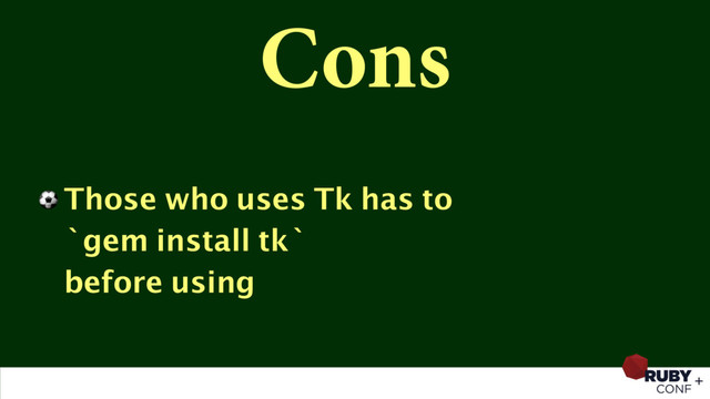 Cons
⚽ Those who uses Tk has to 
`gem install tk` 
before using
