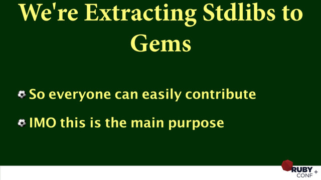 We're Extracting Stdlibs to
Gems
⚽ So everyone can easily contribute
⚽ IMO this is the main purpose
