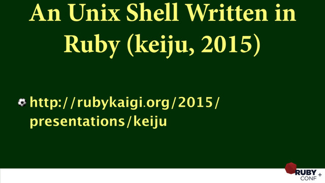 An Unix Shell Written in
Ruby (keiju, 2015)
⚽ http://rubykaigi.org/2015/
presentations/keiju
