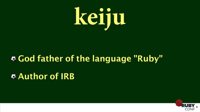 keiju
⚽ God father of the language "Ruby"
⚽ Author of IRB
