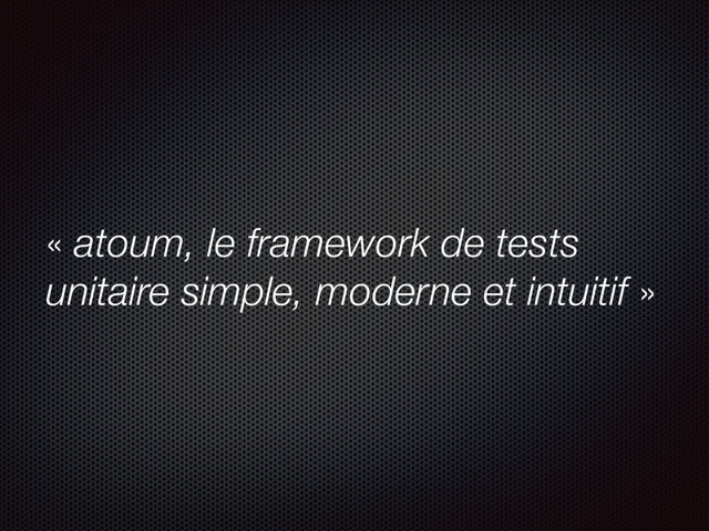 « atoum, le framework de tests
unitaire simple, moderne et intuitif »
