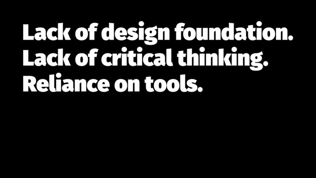 Lack of design foundation. 
Lack of critical thinking.
Reliance on tools.
