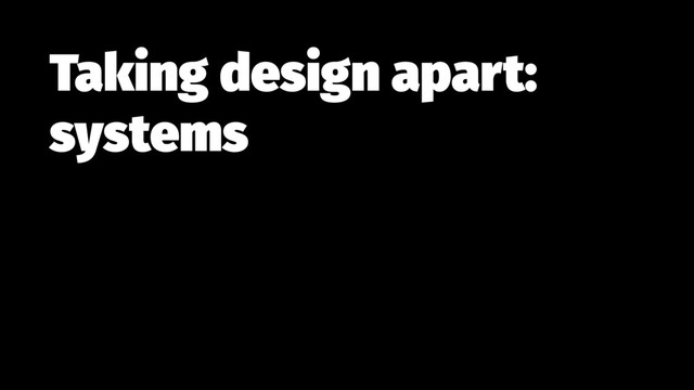 Taking design apart:
systems
