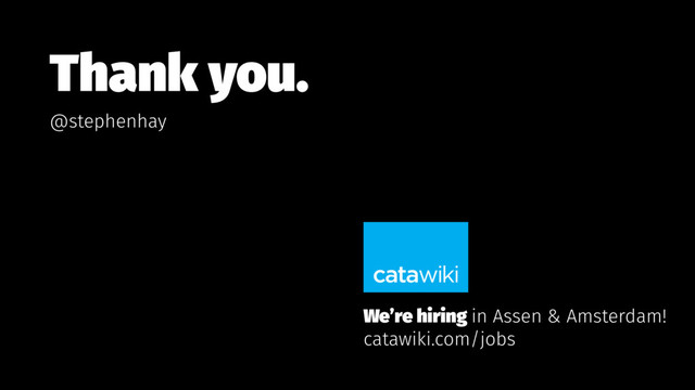 Thank you.
@stephenhay
We’re hiring in Assen & Amsterdam!
catawiki.com/jobs
