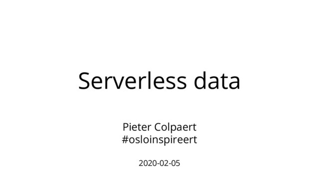 Serverless data
Pieter Colpaert
#osloinspireert
2020-02-05
