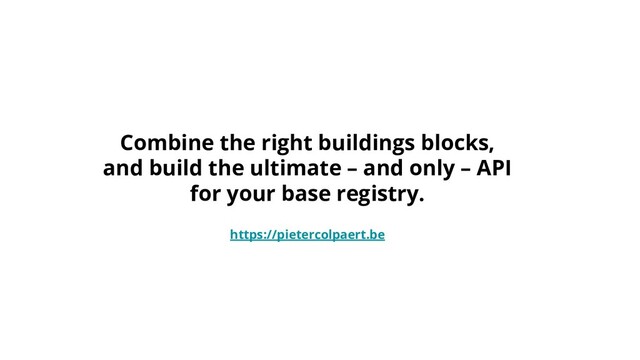 Combine the right buildings blocks,
and build the ultimate – and only – API
for your base registry.
https://pietercolpaert.be
