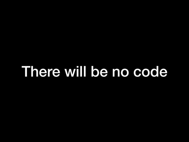 There will be no code
