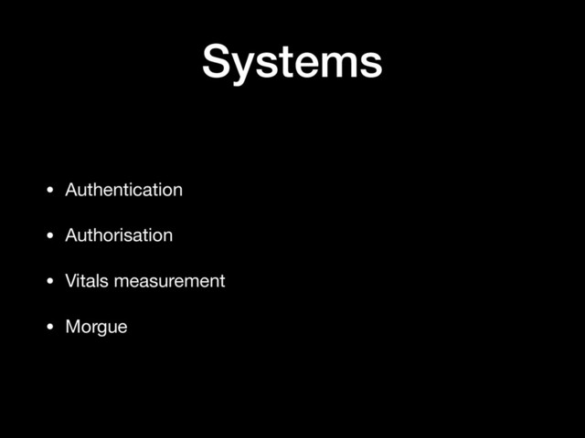Systems
• Authentication

• Authorisation

• Vitals measurement

• Morgue
