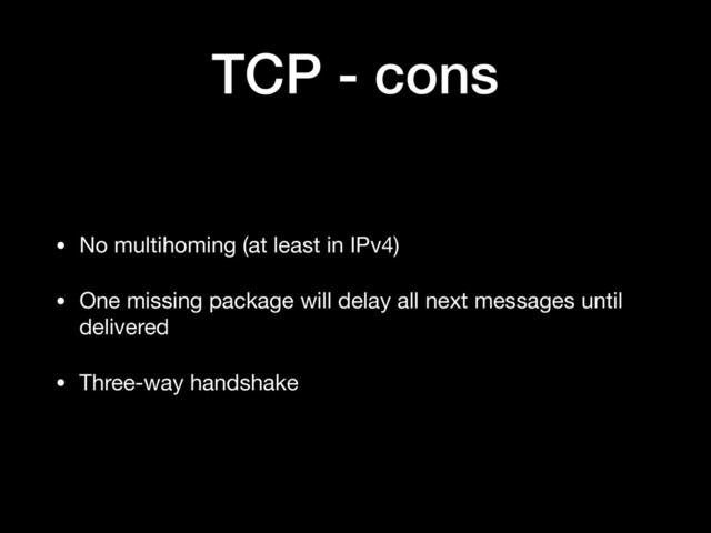 TCP - cons
• No multihoming (at least in IPv4)

• One missing package will delay all next messages until
delivered

• Three-way handshake

