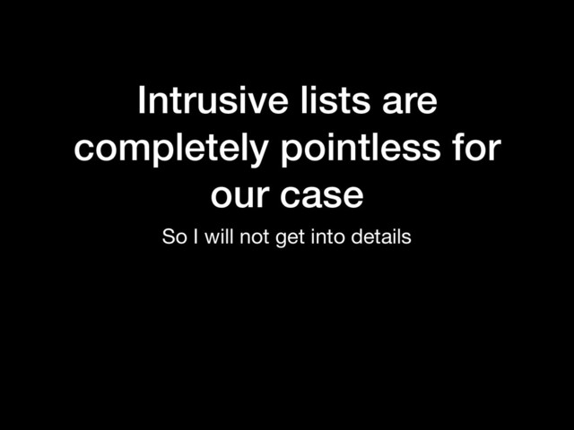 Intrusive lists are
completely pointless for
our case
So I will not get into details
