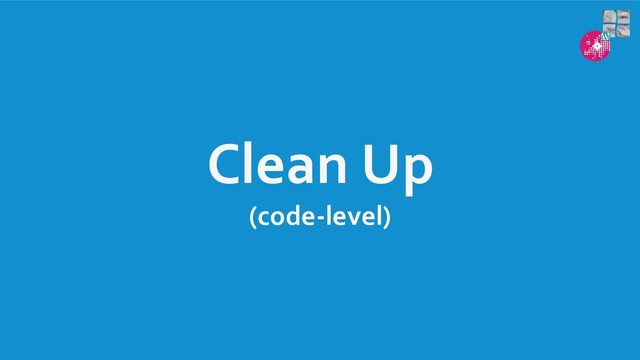 Clean Up
(code-level)
