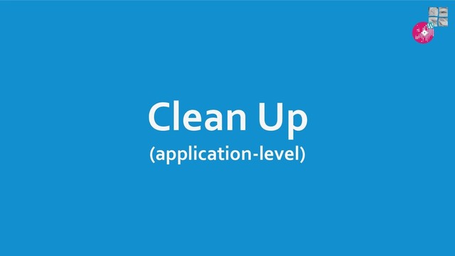 Clean Up
(application-level)
