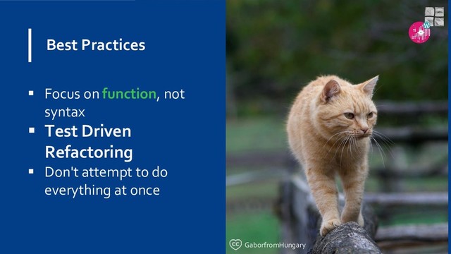 Best Practices
 Focus on function, not
syntax
 Test Driven
Refactoring
 Don't attempt to do
everything at once
GaborfromHungary
