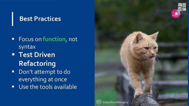 Best Practices
 Focus on function, not
syntax
 Test Driven
Refactoring
 Don't attempt to do
everything at once
 Use the tools available
GaborfromHungary
