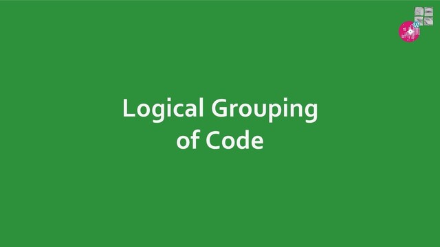 Logical Grouping
of Code
