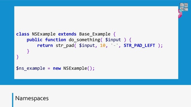 Namespaces
class NSExample extends Base_Example {
public function do_something( $input ) {
return str_pad( $input, 10, '-', STR_PAD_LEFT );
}
}
$ns_example = new NSExample();
