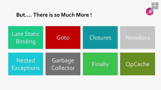 But.... There is so Much More !
Finally
Garbage
Collector
Nested
Exceptions
Closures
Goto
Late Static
Binding
OpCache
Nowdocs
