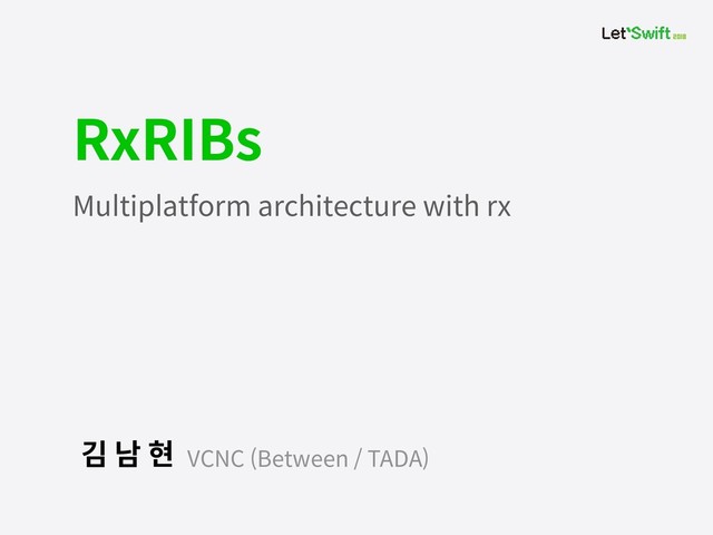 VCNC (Between / TADA)
김 남 현
RxRIBs
Multiplatform architecture with rx
