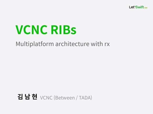 VCNC (Between / TADA)
김 남 현
VCNC RIBs
Multiplatform architecture with rx
