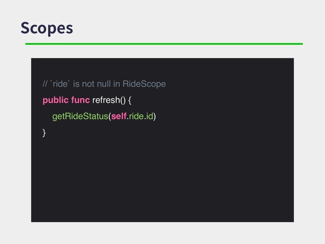 Scopes
// `ride` is not null in RideScope
public func refresh() {
getRideStatus(self.ride.id)
}
