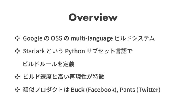 Overview
ッ Google OSS multi-language
ッ Starlark Python
ッ
ッ Buck (Facebook), Pants (Twitter)
