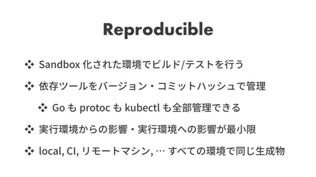 Reproducible
ッ Sandbox /
ッ
ッ Go protoc kubectl
ッ
ッ local, CI, ,
