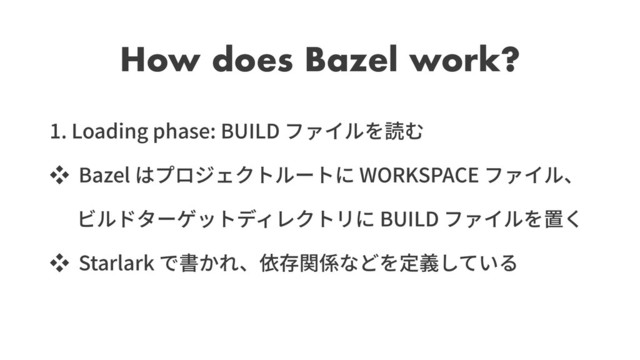 How does Bazel work?
1. Loading phase: BUILD
ッ Bazel WORKSPACE
BUILD
ッ Starlark
