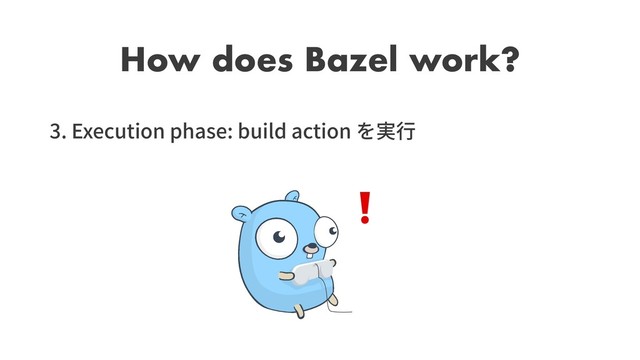 How does Bazel work?
3. Execution phase: build action
❗
