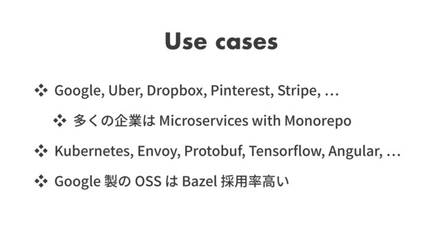 Use cases
Google, Uber, Dropbox, Pinterest, Stripe,
Microservices with Monorepo
Kubernetes, Envoy, Protobuf, Tensor ow, Angular,
Google OSS Bazel
