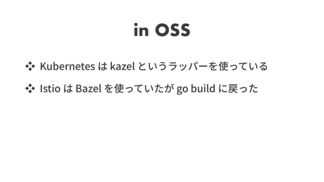 in OSS
ッ Kubernetes kazel
ッ Istio Bazel go build
