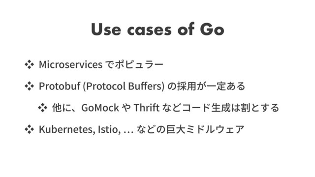 Use cases of Go
Microservices
Protobuf (Protocol Bu ers)
GoMock Thrift
Kubernetes, Istio,
