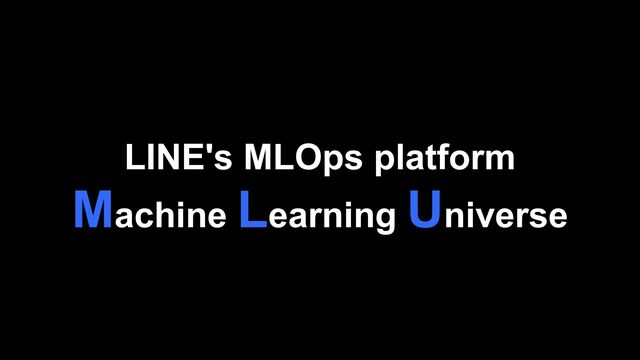 LINE's MLOps platform
Machine Learning Universe
