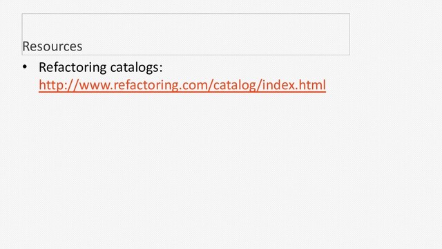 • Refactoring catalogs:
http://www.refactoring.com/catalog/index.html
Resources
