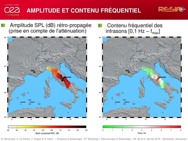 AMPLITUDE ET CONTENU FRÉQUENTIEL
Contenu fréquentiel des
infrasons [0,1 Hz – fmax
]
Amplitude SPL (dB) rétro-propagée
(prise en compte de l’atténuation)
B. Hernandez, A. Le Pichon, J. Vergoz et P. Herry – Infrasons et shakemaps - 2nd Workshop « Aléa sismique & Shakemaps » 29, 30 et 31 Janvier 2018 – Montpellier, Genopolys
