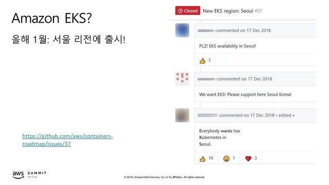 © 2019, Amazon Web Services, Inc. or its affiliates. All rights reserved.
Amazon EKS?
올해 1월: 서울 리전에 출시!
https://github.com/aws/containers-
roadmap/issues/37
