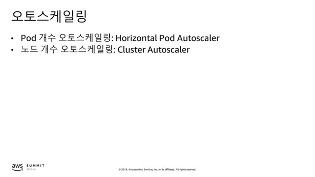 © 2019, Amazon Web Services, Inc. or its affiliates. All rights reserved.
오토스케일링
• Pod 개수 오토스케일링: Horizontal Pod Autoscaler
• 노드 개수 오토스케일링: Cluster Autoscaler
