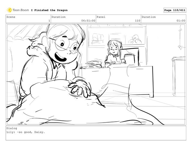 Scene
1
Duration
06:51:00
Panel
110
Duration
01:00
Dialog
Lily: -so good, Daisy.
I Finished the Dragon Page 110/411
