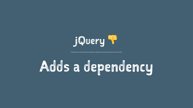 jQuery !
Adds a dependency
