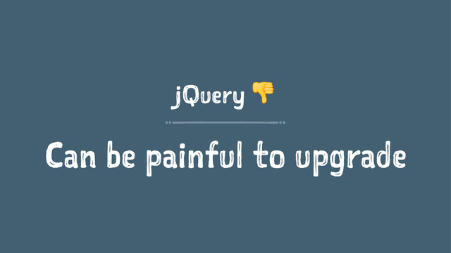 jQuery !
Can be painful to upgrade

