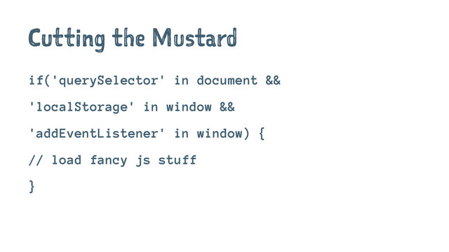 Cutting the Mustard
if('querySelector' in document &&
'localStorage' in window &&
'addEventListener' in window) {
// load fancy js stuff
}
