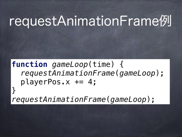 SFRVFTU"OJNBUJPO'SBNFྫ
function gameLoop(time) {
requestAnimationFrame(gameLoop);
playerPos.x += 4;
}
requestAnimationFrame(gameLoop);

