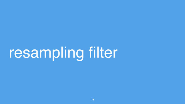 38
resampling filter
